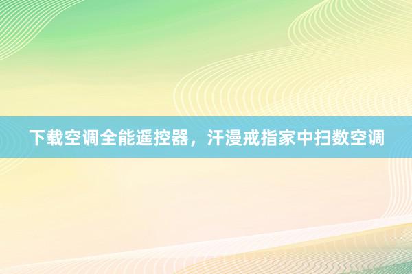 下载空调全能遥控器，汗漫戒指家中扫数空调