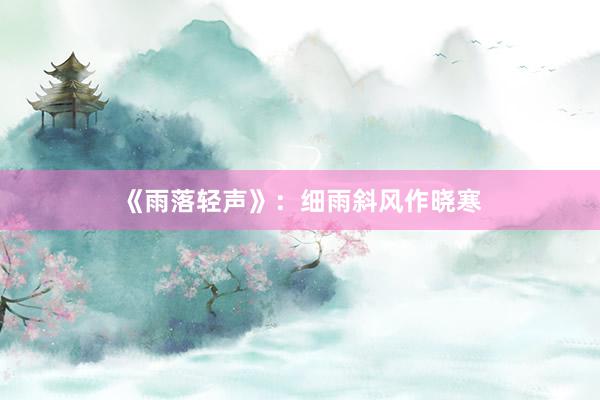 《雨落轻声》：细雨斜风作晓寒