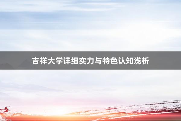 吉祥大学详细实力与特色认知浅析