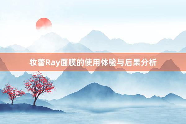 妆蕾Ray面膜的使用体验与后果分析